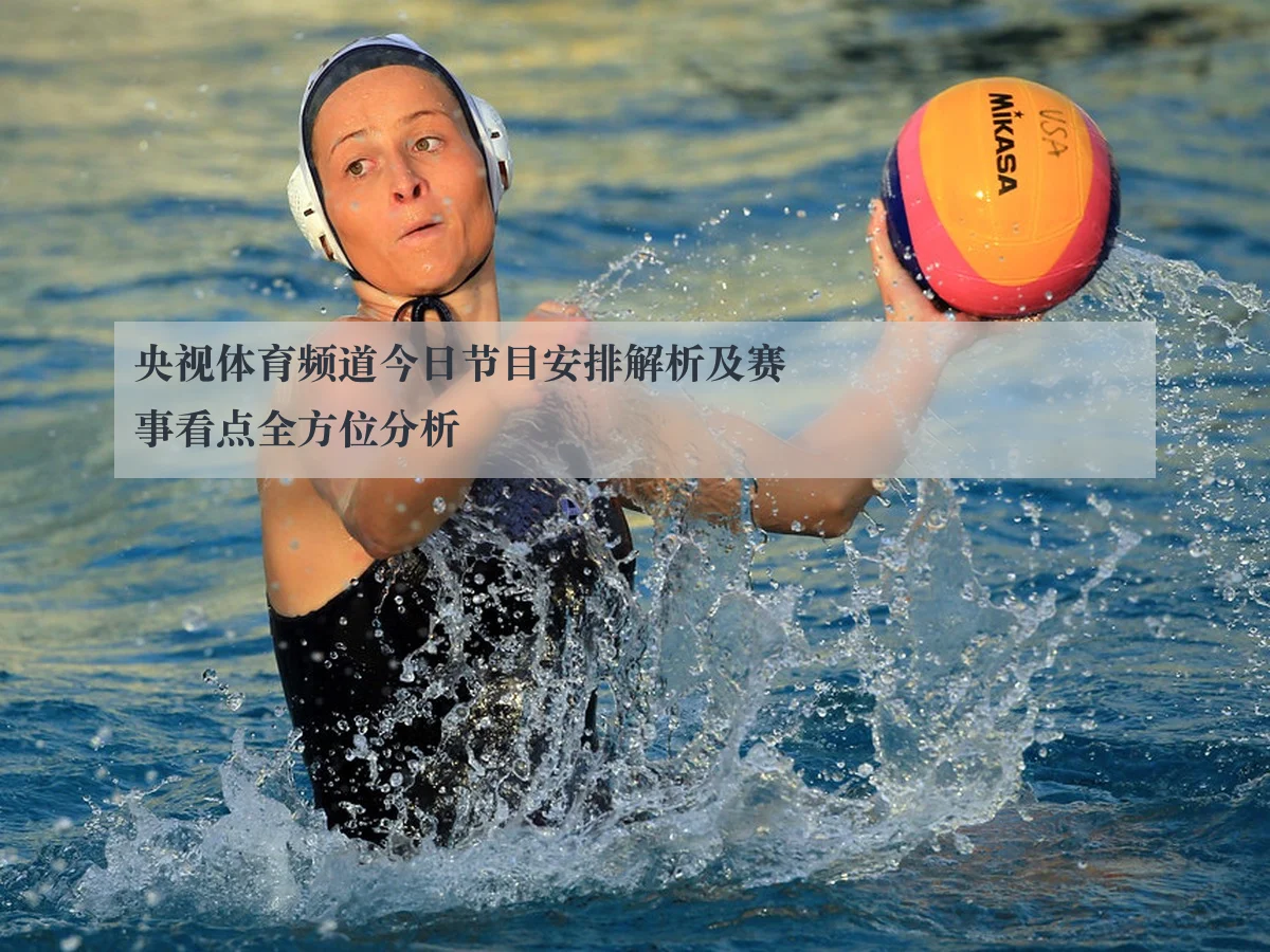 央视体育频道今日节目安排解析及赛事看点全方位分析